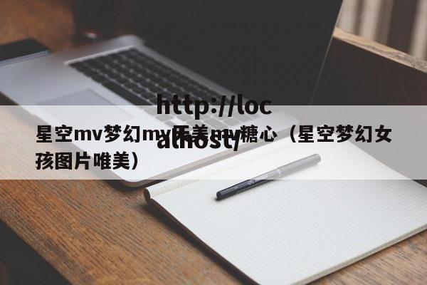 星空mv梦幻mv天美mv糖心（星空梦幻女孩图片唯美）