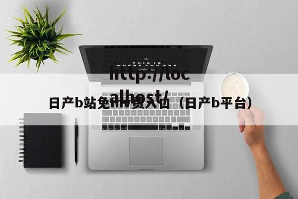 日产b站免mv费入口（日产b平台）
