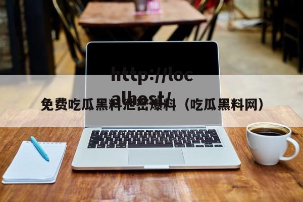 免费吃瓜黑料泄密爆料（吃瓜黑料网）