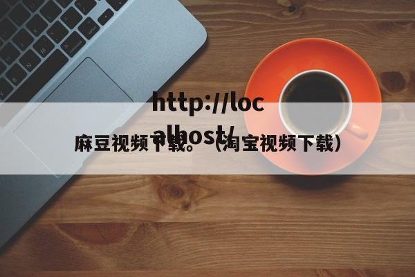 麻豆视频下载。（淘宝视频下载）